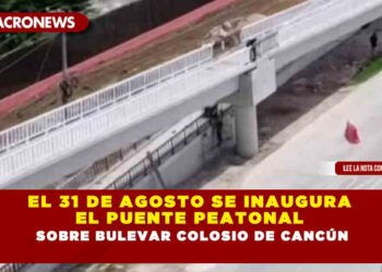 EL 31 DE AGOSTO SE INAUGURA EL PUENTE PEATONAL SOBRE BULEVAR COLOSIO DE CANCÚN