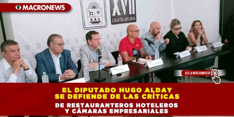 EL DIPUTADO HUGO ALDAY SE DEFIENDE DE LAS CRÍTICAS DE RESTAURANTEROS HOTELEROS Y CÁMARAS EMPRESARIALES