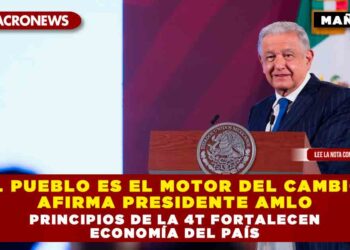 El pueblo es el motor del cambio, afirma Presidente AMLO; principios de la 4T fortalecen economía del país