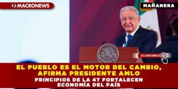 El pueblo es el motor del cambio, afirma Presidente AMLO; principios de la 4T fortalecen economía del país