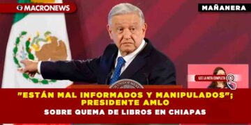 «Están mal informados y manipulados»; Presidente AMLO sobre quema de libros en Chiapas