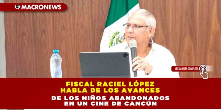 FISCAL RACIEL LÓPEZ HABLA DE LOS AVANCES DE LOS NIÑOS ABANDONADOS EN UN CINE DE CANCÚN