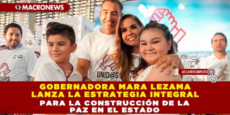 Gobernadora Mara Lezama lanza la Estrategia Integral para la Construcción de la Paz en el Estado