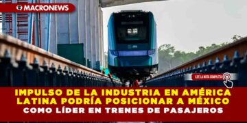 Impulso de la industria en América Latina podría posicionar a México como líder en trenes de pasajeros
