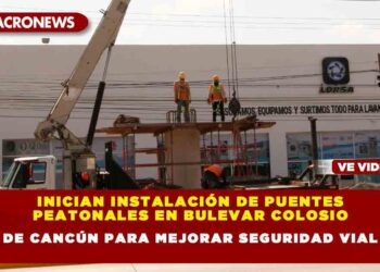 Inician Instalación de Puentes Peatonales en Bulevar Colosio de Cancún para Mejorar Seguridad Vial