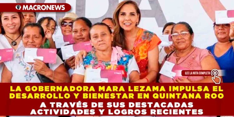 La gobernadora Mara Lezama impulsa el desarrollo y bienestar en Quintana Roo a través de sus destacadas actividades y logros recientes