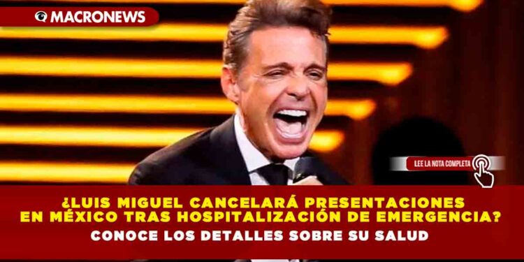 ¿Luis Miguel cancelará presentaciones en México tras hospitalización de emergencia? Conoce los detalles sobre su salud