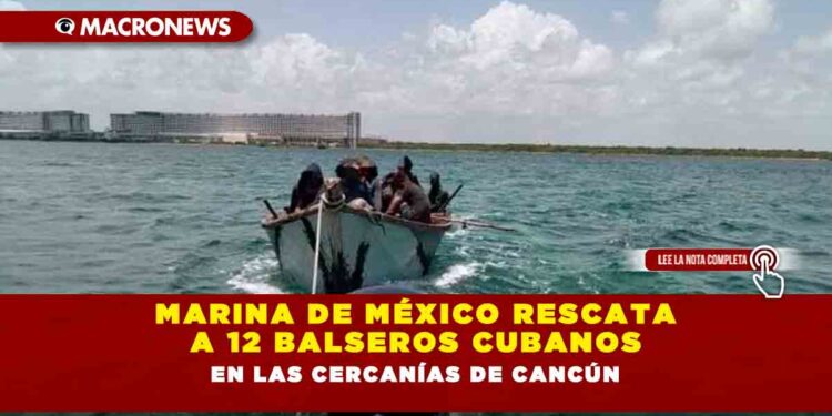 Marina de México rescata a 12 balseros cubanos en las cercanías de Cancún