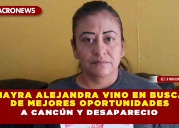 MAYRA ALEJANDRA VINO EN BUSCA DE MEJORES OPORTUNIDADES A CANCÚN Y DESAPARECIO 