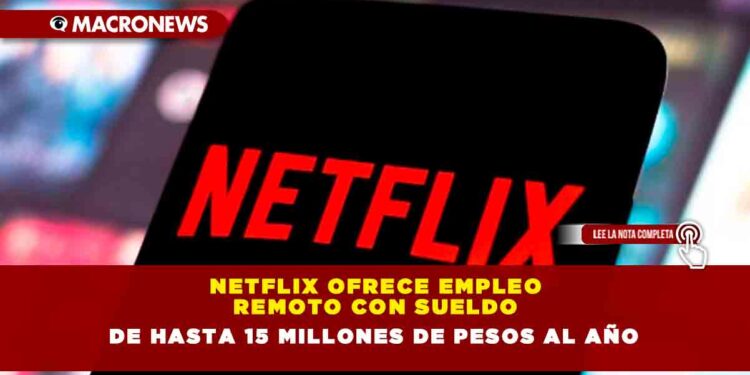 Netflix ofrece empleo remoto con sueldo de hasta 15 millones de pesos al año