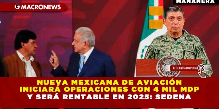 Nueva Mexicana de Aviación iniciará operaciones con 4 mil mdp y será rentable en 2025: Sedena