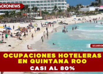OCUPACIONES HOTELERAS EN QUINTANA ROO CASI AL 80%