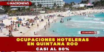 OCUPACIONES HOTELERAS EN QUINTANA ROO CASI AL 80%
