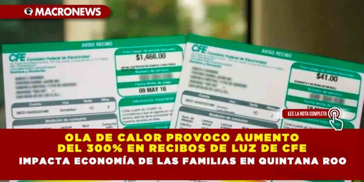 Ola de Calor provoco aumento del 300% en recibos de luz de CFE, impacta economía de las familias en Quintana Roo