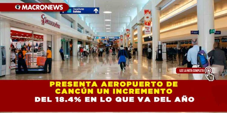 PRESENTA AEROPUERTO DE CANCÚN UN INCREMENTO DEL 18.4% EN LO QUE VA DEL AÑO
