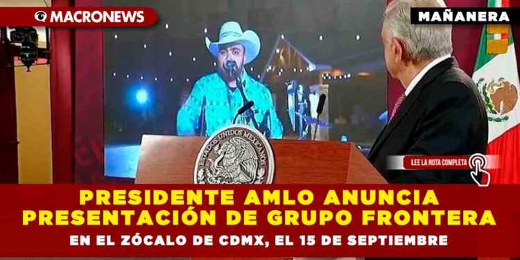 Presidente AMLO anuncia presentación de Grupo Frontera en el Zócalo de CDMX, el 15 de Septiembre