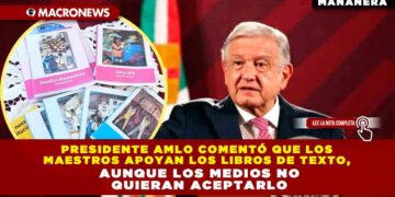 Presidente AMLO comentó que los maestros apoyan los libros de texto, aunque los medios no quieran aceptarlo