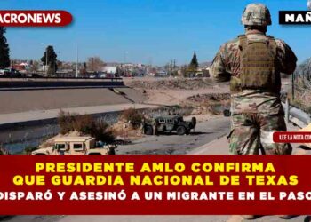 Presidente AMLO confirma que Guardia Nacional de Texas disparó y asesinó a un migrante en El Paso