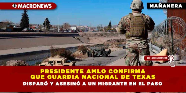 Presidente AMLO confirma que Guardia Nacional de Texas disparó y asesinó a un migrante en El Paso