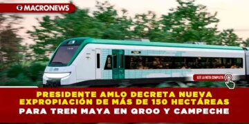 Presidente AMLO decreta nueva expropiación de más de 150 hectáreas para Tren Maya en QRoo y Campeche