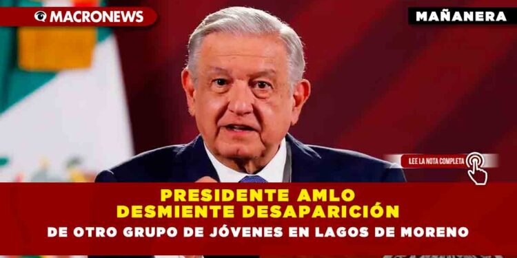 Presidente AMLO desmiente desaparición de otro grupo de jóvenes en Lagos de Moreno