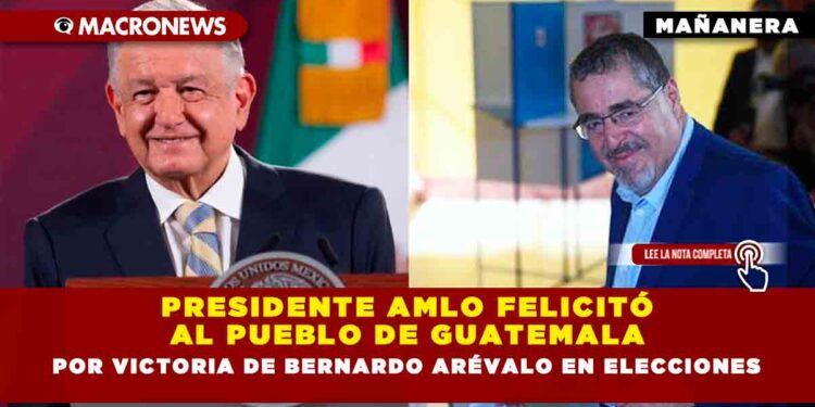 Presidente AMLO felicitó al pueblo de Guatemala por victoria de Bernardo Arévalo en elecciones