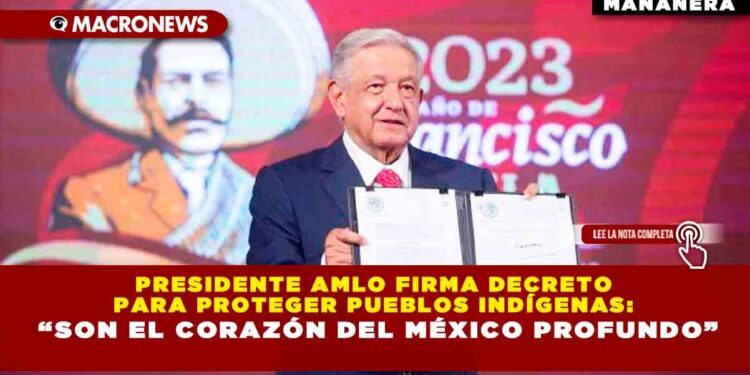 Presidente AMLO firma decreto para proteger pueblos indígenas: “Son el corazón del México profundo”