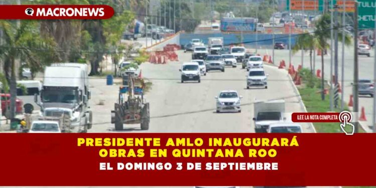 PRESIDENTE AMLO INAUGURARÁ OBRAS EN QUINTANA ROO EL DOMINGO 3 DE SEPTIEMBRE
