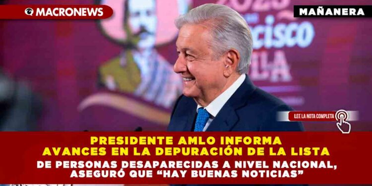 Presidente AMLO informa avances en la depuración de la lista de personas desaparecidas a nivel nacional, aseguró que “Hay Buenas Noticias”