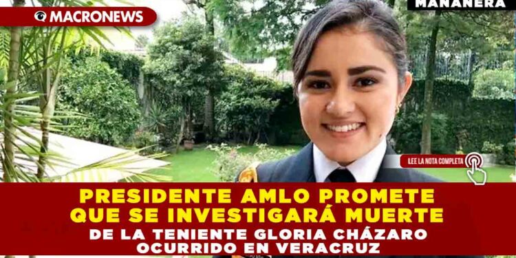 Presidente AMLO promete que se investigará muerte de la teniente Gloria Cházaro ocurrido en Veracruz