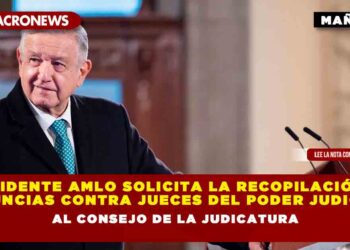 Presidente AMLO solicita la recopilación de denuncias contra jueces del poder judicial, al Consejo de la Judicatura