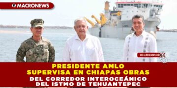 Presidente AMLO supervisa en Chiapas obras del Corredor Interoceánico del Istmo de Tehuantepec