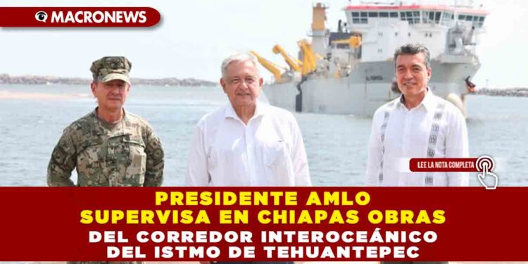 Presidente AMLO supervisa en Chiapas obras del Corredor Interoceánico del Istmo de Tehuantepec