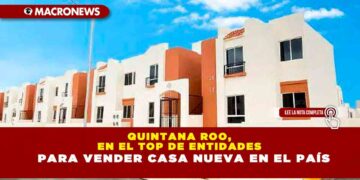 QUINTANA ROO, EN EL TOP DE ENTIDADES PARA VENDER CASA NUEVA EN EL PAÍS