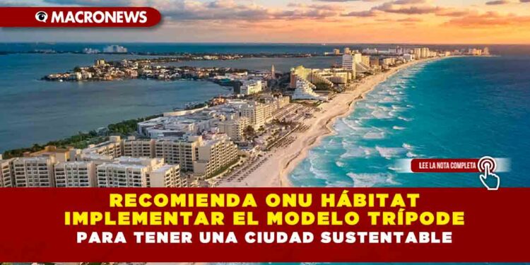 RECOMIENDA ONU HÁBITAT IMPLEMENTAR EL MODELO TRÍPODE PARA TENER UNA CIUDAD SUSTENTABLE