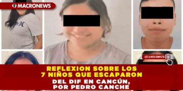 REFLEXION SOBRE LOS 7 NIÑOS QUE ESCAPARON DEL DIF EN CANCÚN, POR PEDRO CANCHE