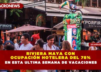 RIVIERA MAYA CON OCUPACIÓN HOTELERA DEL 78% EN ESTA ULTIMA SEMANA DE VACACIONES 