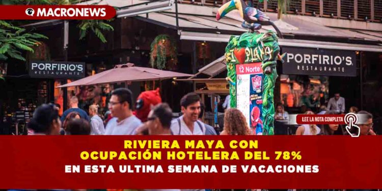 RIVIERA MAYA CON OCUPACIÓN HOTELERA DEL 78% EN ESTA ULTIMA SEMANA DE VACACIONES 