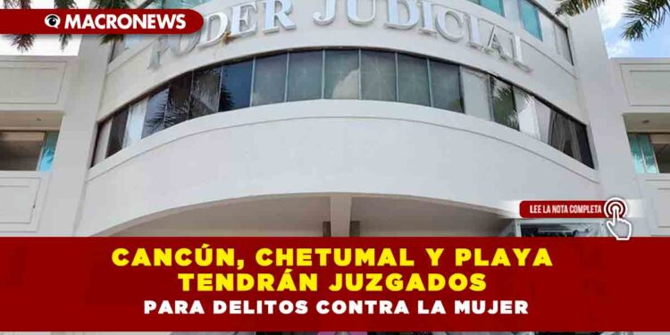 Cancún, Chetumal y Playa tendrán juzgados para delitos contra la mujer