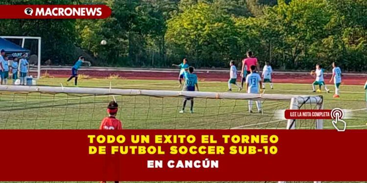 TODO UN EXITO EL TORNEO DE FUTBOL SOCCER SUB-10 EN CANCÚN