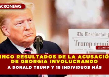 Cinco Resultados de la Acusación de Georgia Involucrando a Donald Trump y 18 Individuos Más
