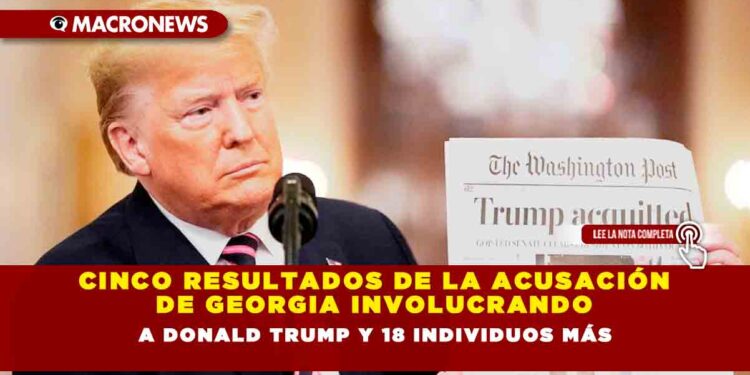 Cinco Resultados de la Acusación de Georgia Involucrando a Donald Trump y 18 Individuos Más