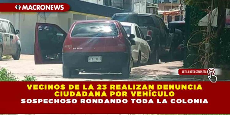 VECINOS DE LA 23 REALIZAN DENUNCIA CIUDADANA POR VEHÍCULO SOSPECHOSO RONDANDO TODA LA COLONIA