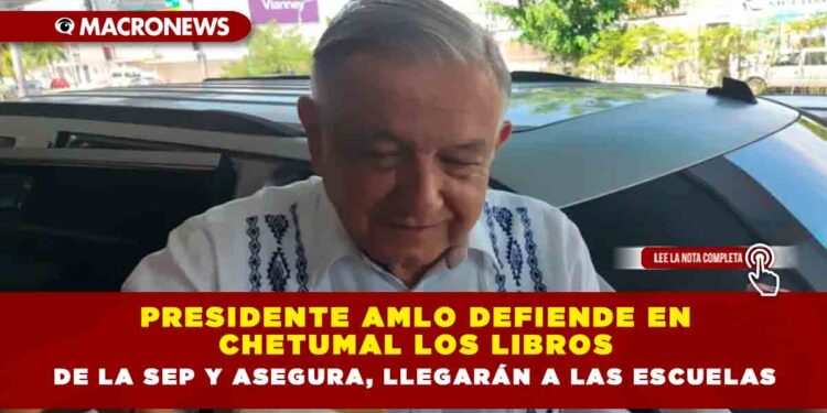 Presidente AMLO defiende en Chetumal los libros de la SEP y asegura, llegarán a las escuelas