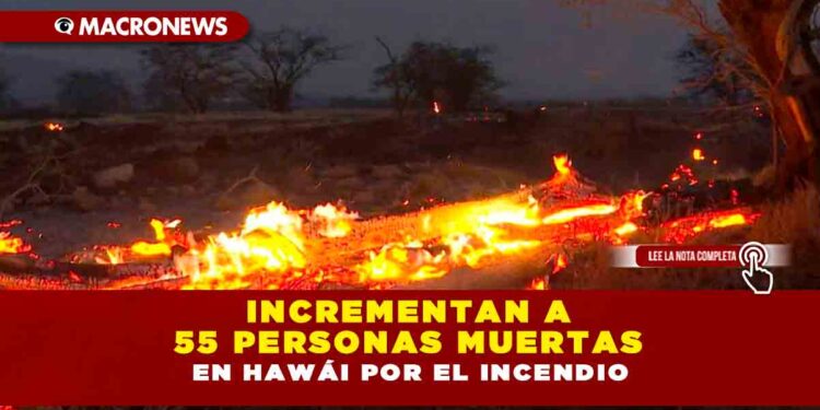 Incrementan a 55 personas muertas en Hawái por el incendio