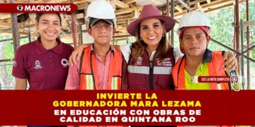 Invierte la Gobernadora Mara Lezama en educación con obras de calidad en Quintana Roo