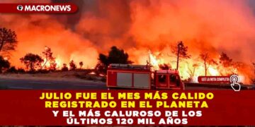 JULIO FUE EL MES MÁS CALIDO REGISTRADO EN EL PLANETA Y EL MÁS CALUROSO DE LOS ÚLTIMOS 120 MIL AÑOS