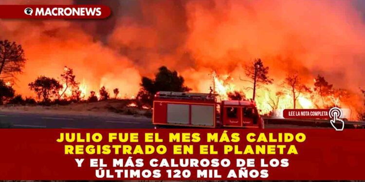 JULIO FUE EL MES MÁS CALIDO REGISTRADO EN EL PLANETA Y EL MÁS CALUROSO DE LOS ÚLTIMOS 120 MIL AÑOS