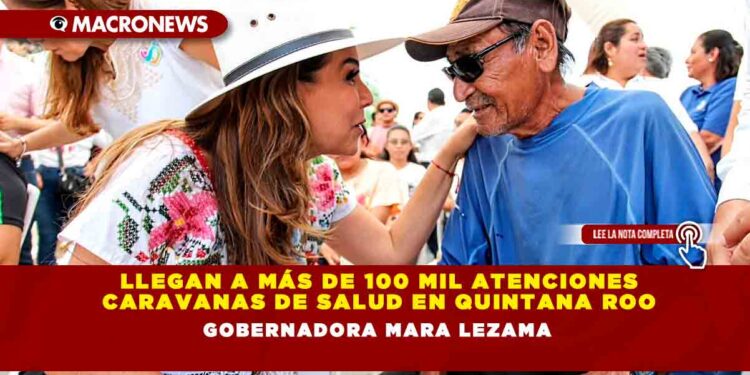 Llegan a más de 100 mil atenciones Caravanas de Salud en Quintana Roo: Gobernadora Mara Lezama