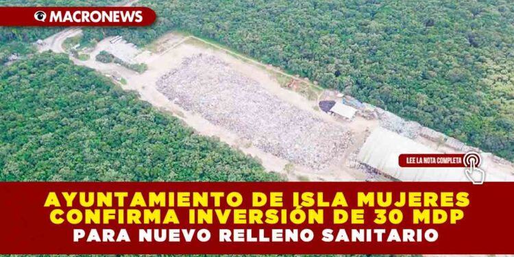 Ayuntamiento de Isla Mujeres confirma inversión de 30 mdp para nuevo relleno sanitario